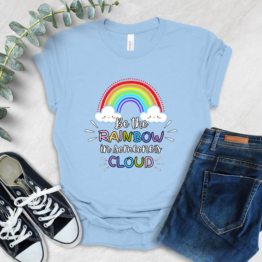 Be The Rainbow In Someone's Cloud T-Shirt